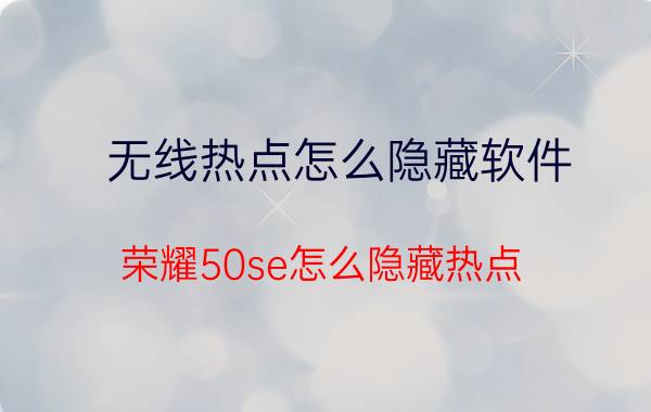 无线热点怎么隐藏软件 荣耀50se怎么隐藏热点？